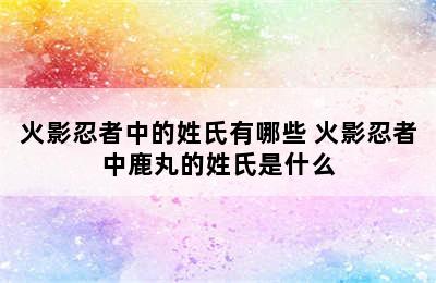 火影忍者中的姓氏有哪些 火影忍者中鹿丸的姓氏是什么